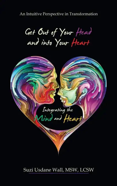 Get out of Your Head and into Your Heart Integrating the Mind and Heart: An Intuitive Perspective in Transformation - Hardcover