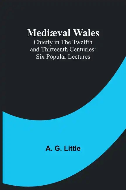 Mediæval Wales; Chiefly in the Twelfth and Thirteenth Centuries: Six Popular Lectures - Paperback