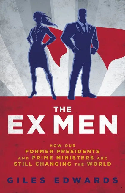 The Ex Men: How Our Former Presidents and Prime Ministers Are Still Running the World - Hardcover