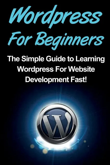 WordPress For Beginners: The Simple Guide to Learning WordPress For Website Development Fast! - Paperback
