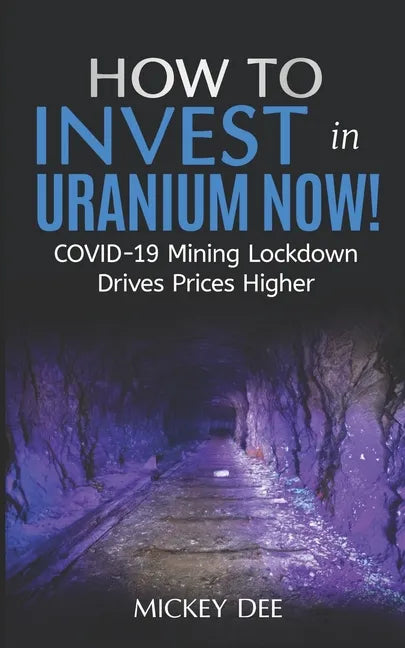 How To Invest In Uranium Now!: COVID-19 Mining Lockdown Drives Prices Higher - Paperback