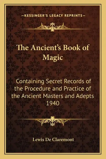 The Ancient's Book of Magic: Containing Secret Records of the Procedure and Practice of the Ancient Masters and Adepts 1940 - Paperback