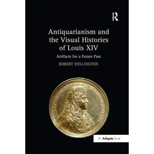Antiquarianism and the Visual Histories of Louis XIV: Artifacts for a Future Past - Paperback