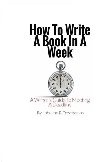 How to Write a Book In a Week: A Writer's Guide To Meeting a Deadline - Paperback