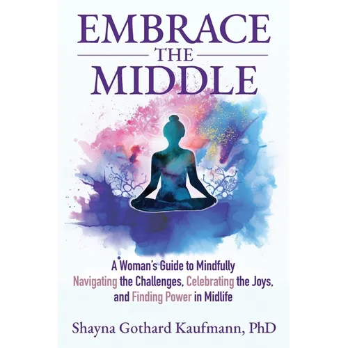 Embrace the Middle: A Woman's Guide to Mindfully Navigating the Challenges, Celebrating the Joys, and Finding Power in Midlife - Paperback