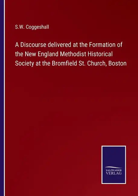 A Discourse delivered at the Formation of the New England Methodist Historical Society at the Bromfield St. Church, Boston - Paperback
