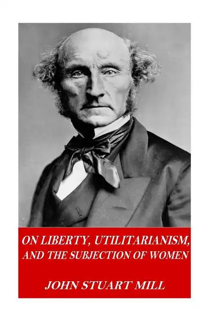 On Liberty, Utilitarianism, and The Subjection of Women - Paperback