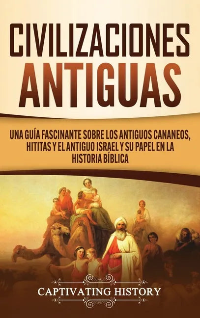 Civilizaciones antiguas: Una guía fascinante sobre los antiguos cananeos, hititas y el antiguo Israel y su papel en la historia bíblica - Hardcover