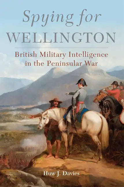 Spying for Wellington: British Military Intelligence in the Peninsular War - Hardcover