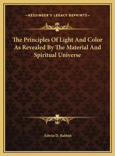 The Principles Of Light And Color As Revealed By The Material And Spiritual Universe - Hardcover