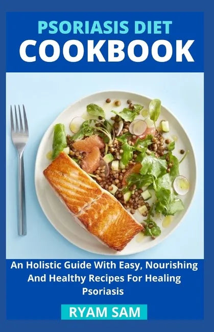 Psoriasis Diet Cookbook: An Holistic Guide With Easy, Nourishing And Healthy Recipes For Healing Psoriasis - Paperback