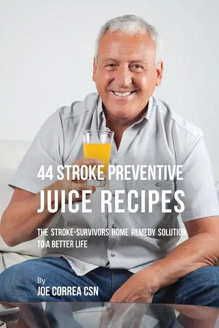 44 Stroke Preventive Juice Recipes: The Stroke-Survivors Home Remedy Solution to a Better Life - Paperback