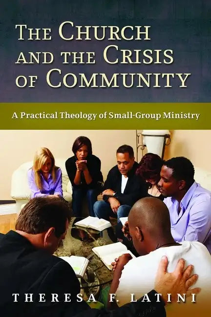 Church and the Crisis of Community: A Practical Theology of Small-Group Ministry - Paperback