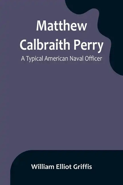 Matthew Calbraith Perry: A Typical American Naval Officer - Paperback