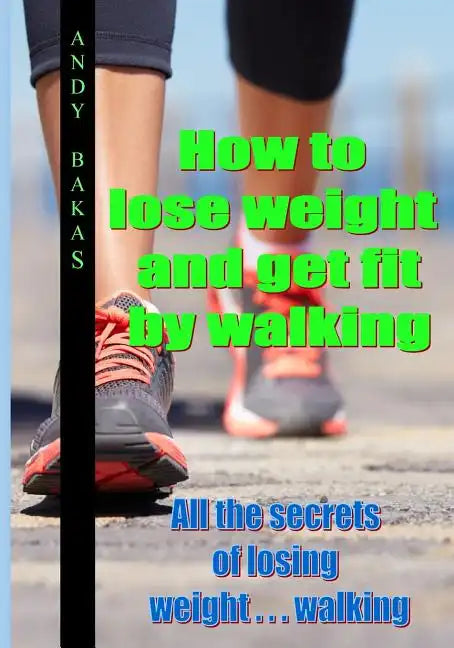 How to lose weight and get fit by walking: All the secrets of losing weight . . . walking - Paperback