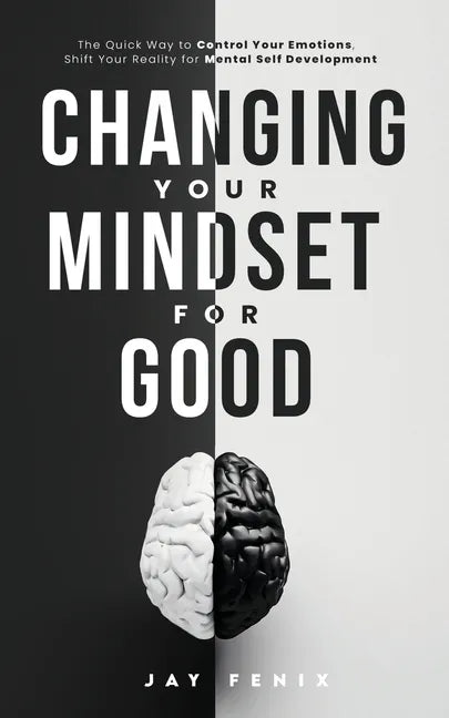 Changing Your Mindset for Good: The Quick Way to Control Your Emotions, Shift Your Reality for Mental Self Development - Paperback