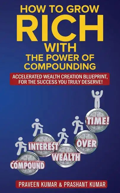 How to Grow Rich with The Power of Compounding: Accelerated Wealth Creation Blueprint, for the Success you truly deserve! - Paperback