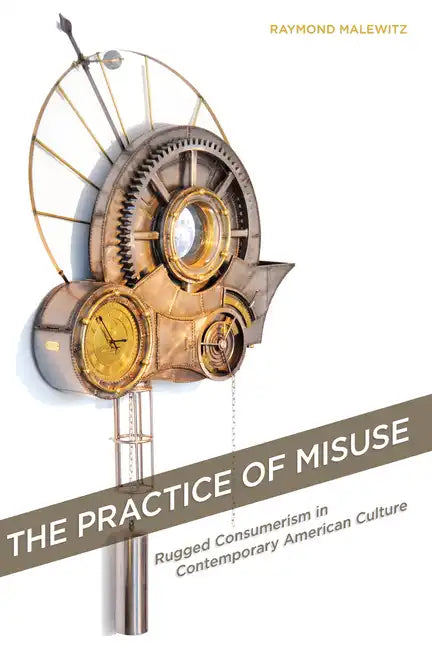 The Practice of Misuse: Rugged Consumerism in Contemporary American Culture - Hardcover