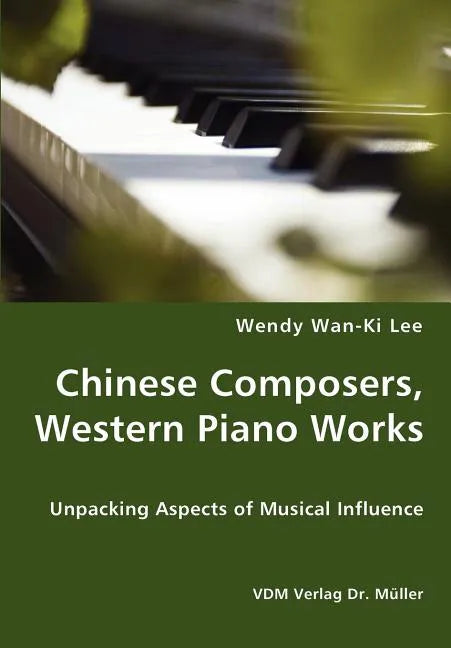 Chinese Composers, Western Piano Works - Unpacking Aspects of Musical Influence - Paperback