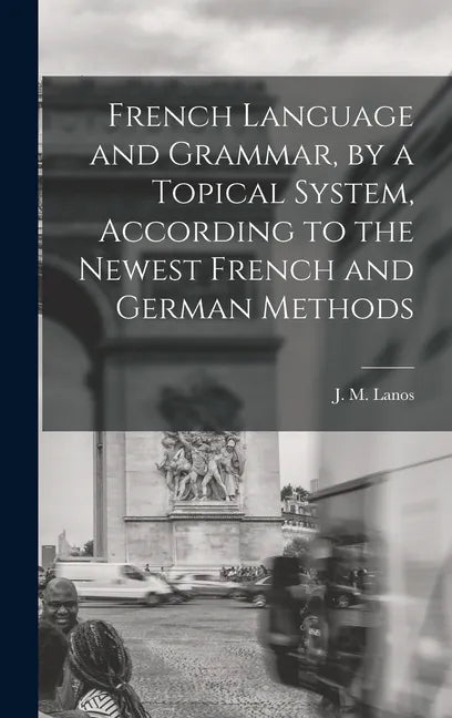 French Language and Grammar, by a Topical System, According to the Newest French and German Methods [microform] - Hardcover
