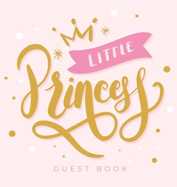 Little Princess: Baby Shower Guest Book with Girl Pink Gold Royal Crown Theme, Personalized Wishes for Baby & Advice for Parents, Sign In, Gift Log, a - Hardcover