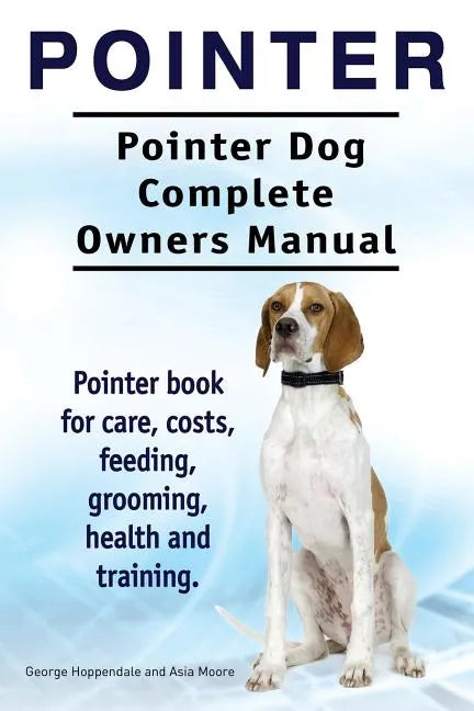 Pointer. Pointer Dog Complete Owners Manual. Pointer book for care, costs, feeding, grooming, health and training. - Paperback