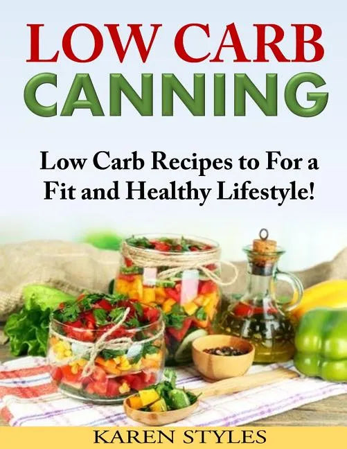 Low Carb Canning: Low Carb Recipes to For a Fit and Healthy Lifestyle! - Paperback
