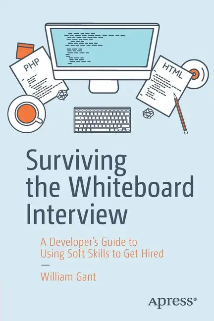 Surviving the Whiteboard Interview: A Developer's Guide to Using Soft Skills to Get Hired - Paperback