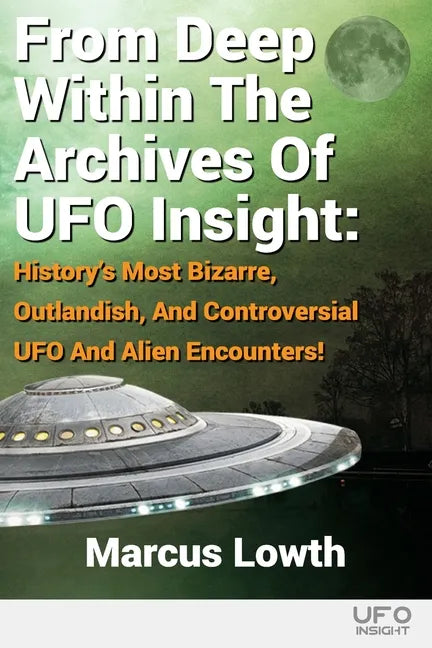 From Deep Within The Archives Of UFO Insight: History's Most Bizarre, Outlandish, And Controversial UFO And Alien Encounters! - Paperback