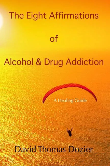 The Eight Affirmations of Alcohol & Drug Addiction: A Healing Guide - Paperback