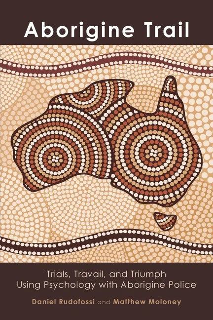 Aborigine Trail: Trials, Travail, and Triumph Using Psychology with Aborigine Police - Paperback
