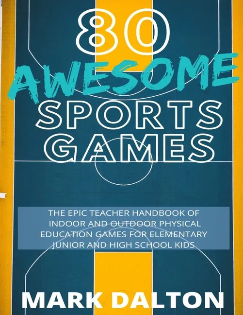 80 Awesome Sports Games: The Epic Teacher Handbook of 80 Indoor and Outdoor Physical Education Games for Elementary and High School Kids - Paperback