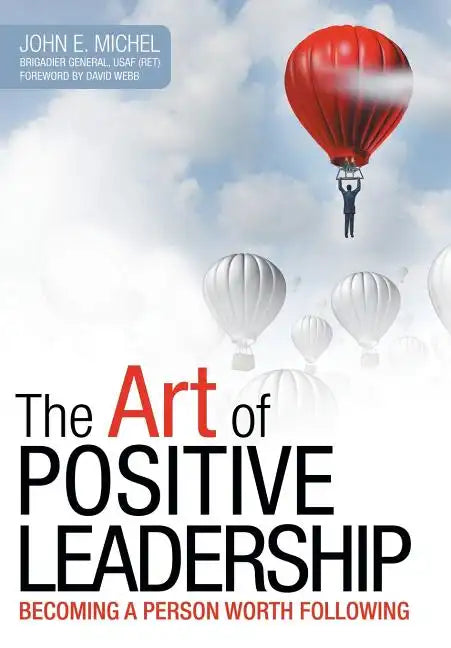 The Art of Positive Leadership: Becoming a Person Worth Following - Hardcover