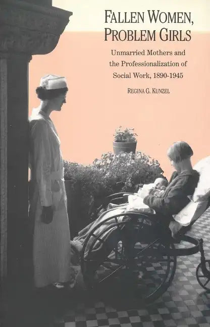 Fallen Women, Problem Girls: Unmarried Mothers and the Professionalization of Social Work, 1890-1945 - Paperback