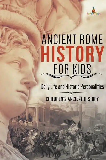 Ancient Rome History for Kids: Daily Life and Historic Personalities Children's Ancient History - Paperback