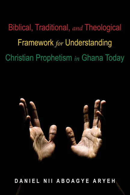 Biblical, Traditional, and Theological Framework for Understanding Christian Prophetism in Ghana Today - Paperback
