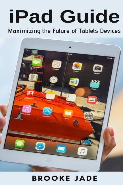 iPad Guide: Maximizing the Future of Tablets Devices - Paperback