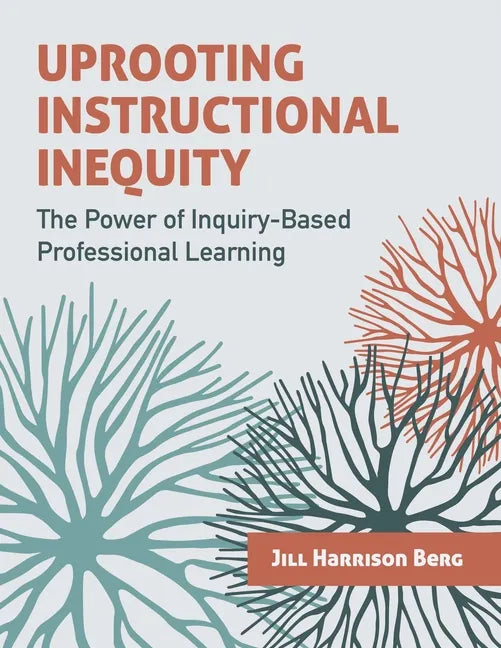 Uprooting Instructional Inequity: The Power of Inquiry-Based Professional Learning - Paperback