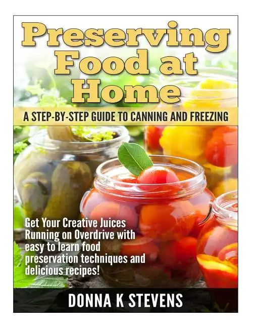 Preserving Food at Home: A Step-by-Step Guide to Canning and Freezing: Get Your Creative Juices Running on Overdrive with easy to learn food pr - Paperback