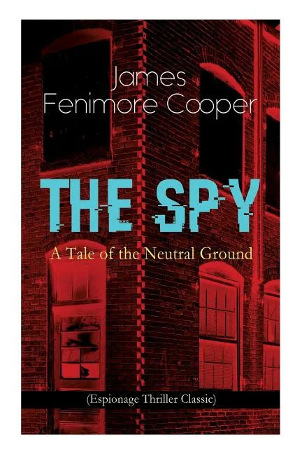 THE SPY - A Tale of the Neutral Ground (Espionage Thriller Classic): Historical Espionage Novel Set in the Time of the American Revolutionary War - Paperback