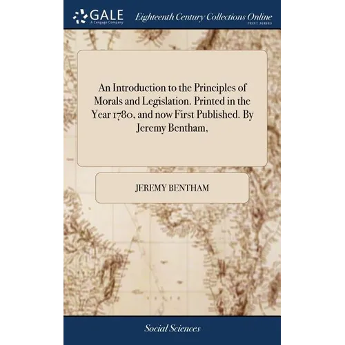 An Introduction to the Principles of Morals and Legislation. Printed in the Year 1780, and now First Published. By Jeremy Bentham, - Hardcover