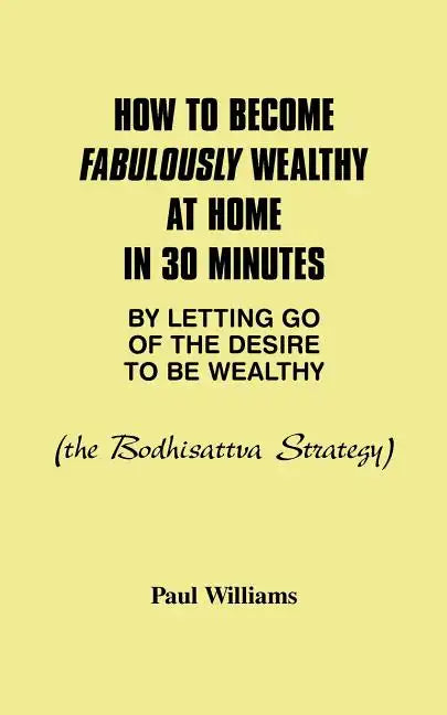 How to Become Fabulously Wealthy at Home in 30 Minutes by Letting Go of the Desire to Be Wealthy: The Bodhisattva Strategy - Paperback
