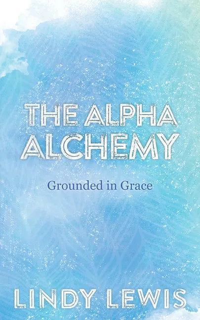 The Alpha Alchemy: Grounded in Grace - Paperback
