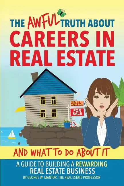The Awful Truth About Careers in Real Estate and What To Do About It: A Guide To Building a Rewarding Real Estate Business - Paperback
