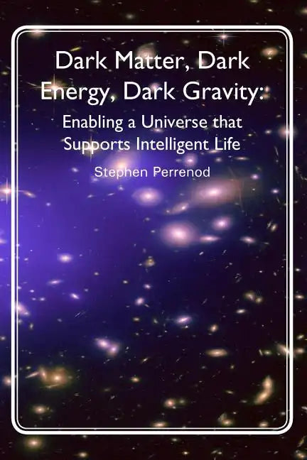 Dark Matter, Dark Energy, Dark Gravity: Enabling a Universe that Supports Intelligent Life - Paperback