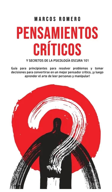 Pensamientos Críticos y Secretos de la Psicología Oscura 101: Guía para principiantes para resolver problemas y tomar decisiones para convertirse en u - Hardcover