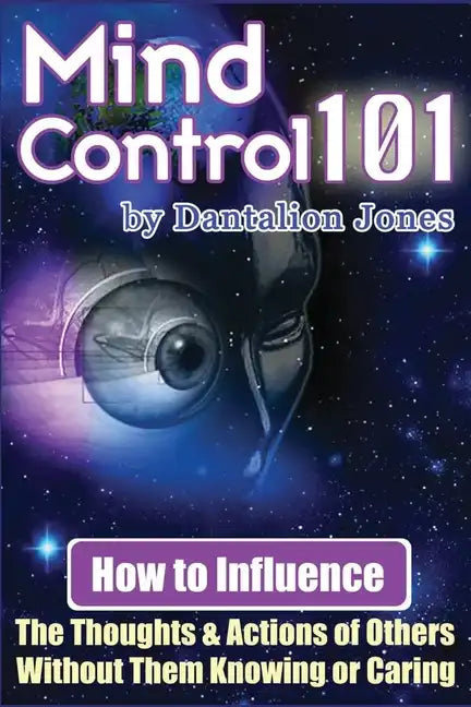 Mind Control 101: How To Influence The Thoughts And Actions Of Others Without Them Knowing Or Caring - Paperback