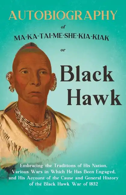Autobiography of Ma-Ka-Tai-Me-She-Kia-Kiak;or, Black Hawk Embracing the Traditions of His Nation, Various Wars in Which He has Been Engaged, and His A - Paperback