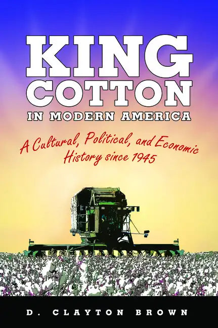 King Cotton in Modern America: A Cultural, Political, and Economic History Since 1945 - Paperback