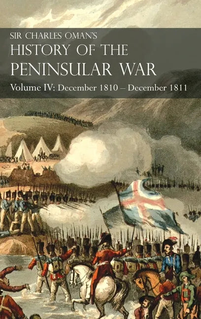 Sir Charles Oman's History of the Peninsular War Volume IV: Volume IV: December 1810 - December 1811 Masséna's Retreat, Fuentes de Oñoro, Albuera, Tar - Hardcover
